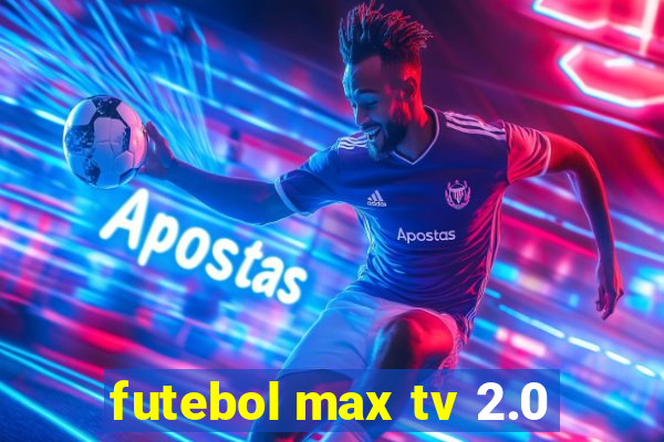 futebol max tv 2.0